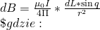 \\ dB =\frac{\mu_0 I}{4\Pi} * \frac{dL * \sin{q}}{r^2} \\\$ gdzie: