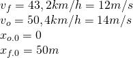 \\ v_f=43,2km/h=12m/s\\ v_o=50,4km/h=14m/s\\ x_{o.0}=0\\ x_{f.0}=50m\\ 