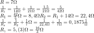 \\ R = 7\ohm \\ \frac{1}{R_1} = \frac{1}{14\ohm} + \frac{1}{21\ohm} = \frac{1,5}{21\ohm}= \frac{5}{42\ohm} \\ R_1 = \frac{42}{5}\ohm = 8,4\ohm R_2 = R_1 +14\ohm = 22,4\ohm \\ \frac{1}{R_z} = \frac{1}{R_2} + \frac{1}{7}\ohm = \frac{1}{22,4\ohm} + \frac{1}{7\ohm} = 0,1875\frac{1}{\ohm} \\ R_z = 5,(3)\ohm = \frac{16}{3}\ohm \\\\